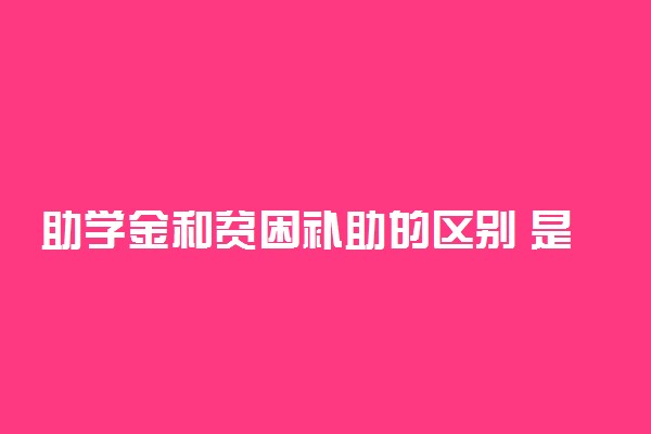 助学金和贫困补助的区别 是一个吗