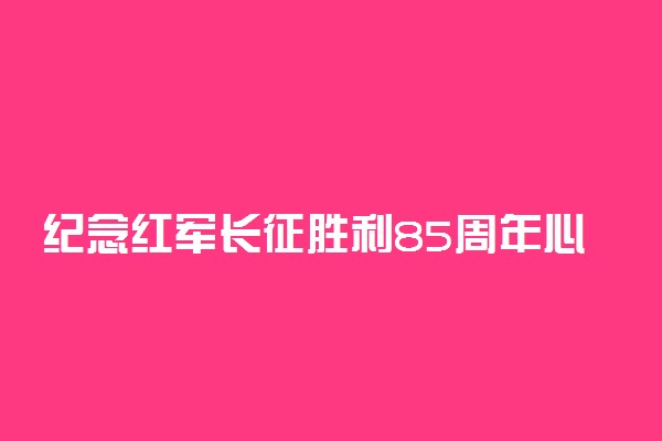 纪念红军长征胜利85周年心得体会