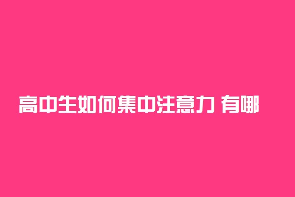 高中生如何集中注意力 有哪些方法