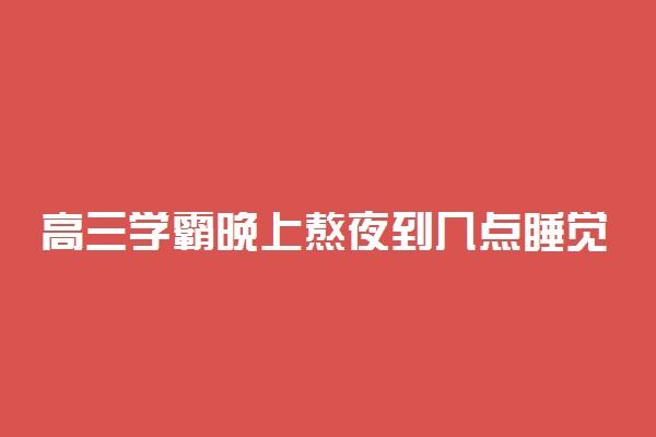 高三学霸晚上熬夜到几点睡觉