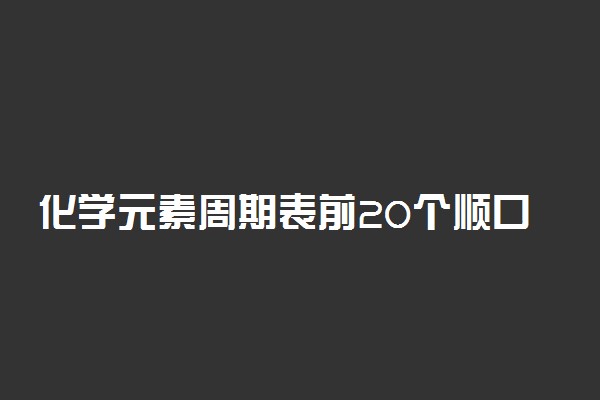 化学元素周期表前20个顺口溜