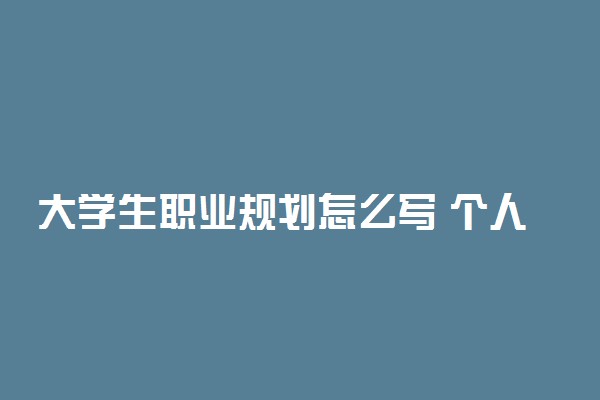 大学生职业规划怎么写 个人职业生涯规划书范文