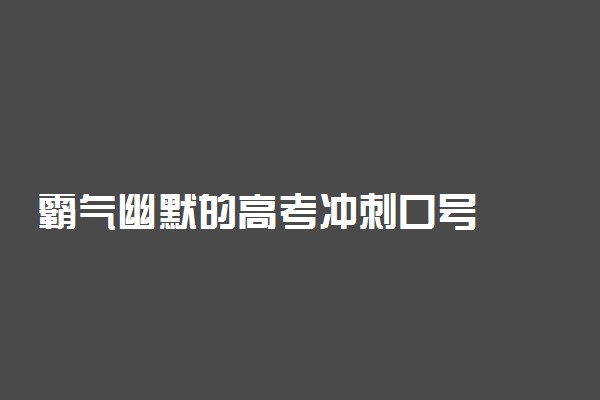 霸气幽默的高考冲刺口号