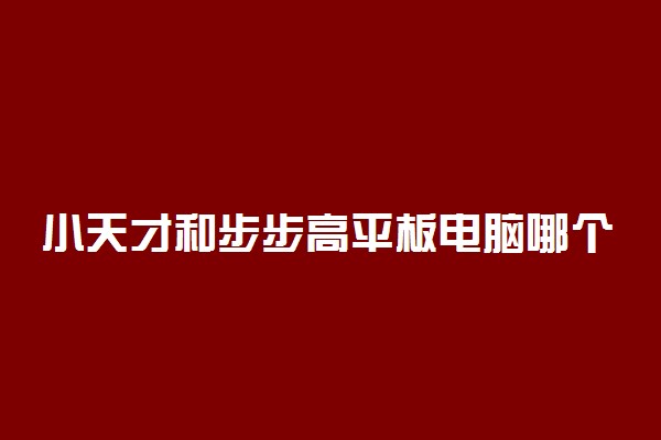 小天才和步步高平板电脑哪个好 有什么区别