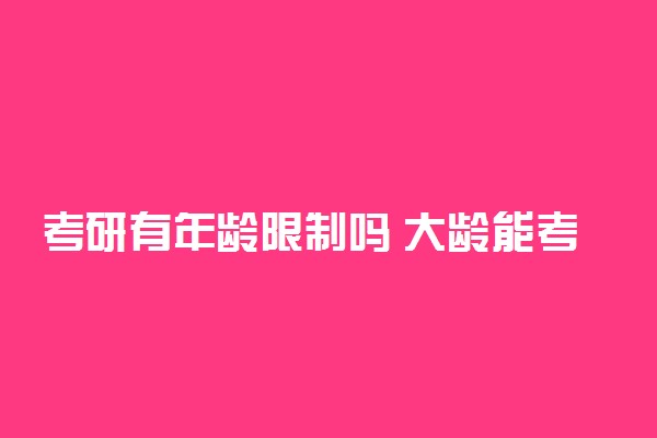 考研有年龄限制吗 大龄能考研吗