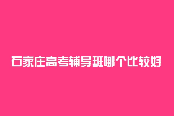 石家庄高考辅导班哪个比较好