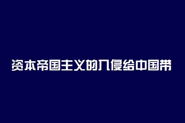 资本帝国主义的入侵给中国带来了什么 有什么影响