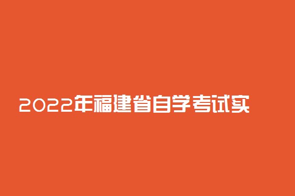 2022年福建省自学考试实践性考核课程报名及考试时间
