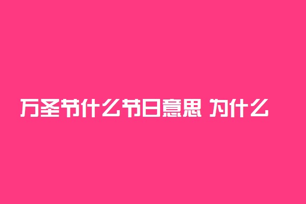 万圣节什么节日意思 为什么叫万圣节