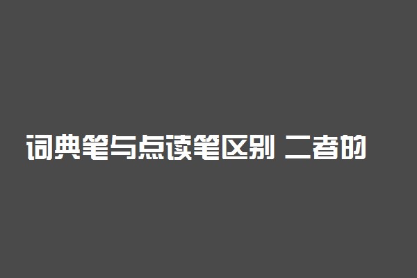 词典笔与点读笔区别 二者的不同是什么