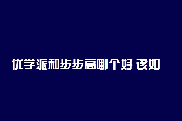 优学派和步步高哪个好 该如何选择