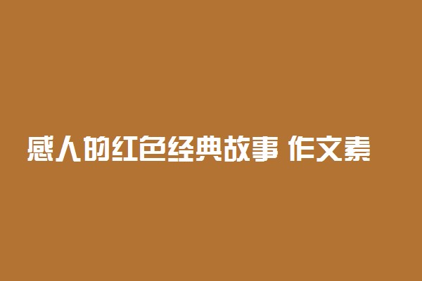 感人的红色经典故事 作文素材汇总