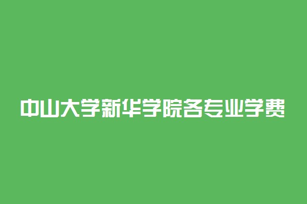 中山大学新华学院各专业学费标准