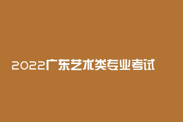 2022广东艺术类专业考试招生办法公布