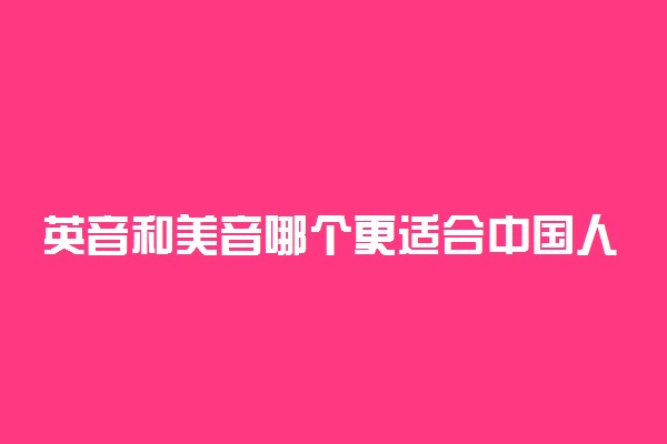 英音和美音哪个更适合中国人 学哪个更好