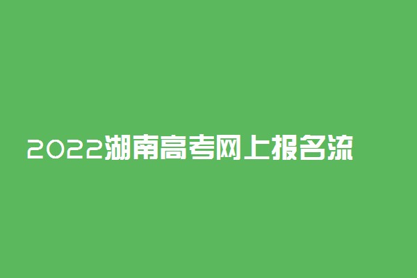 2022湖南高考网上报名流程 具体怎么报名