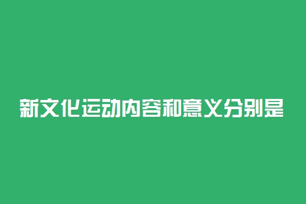 新文化运动内容和意义分别是什么