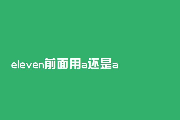 eleven前面用a还是an