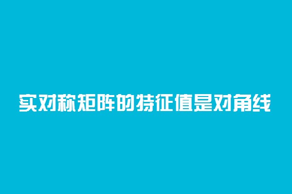 实对称矩阵的特征值是对角线上的元素吗