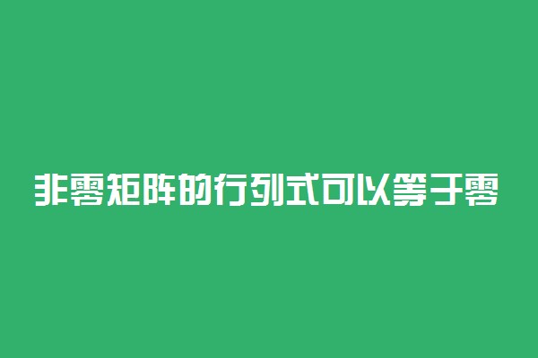 非零矩阵的行列式可以等于零吗