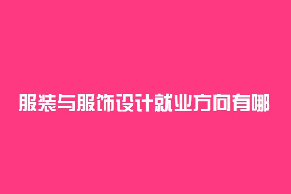 服装与服饰设计就业方向有哪些 前景怎么样