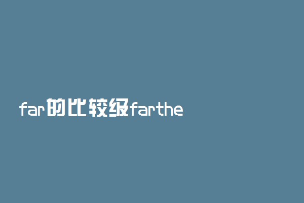 far的比较级farther和further的区别