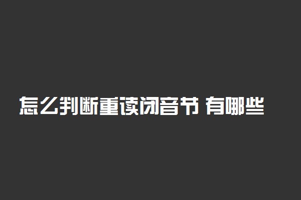 怎么判断重读闭音节 有哪些方法判断
