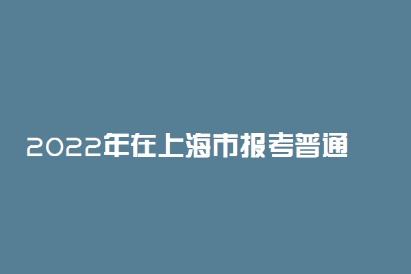 2022年在上海市报考普通高校条件一览表（春季考试）