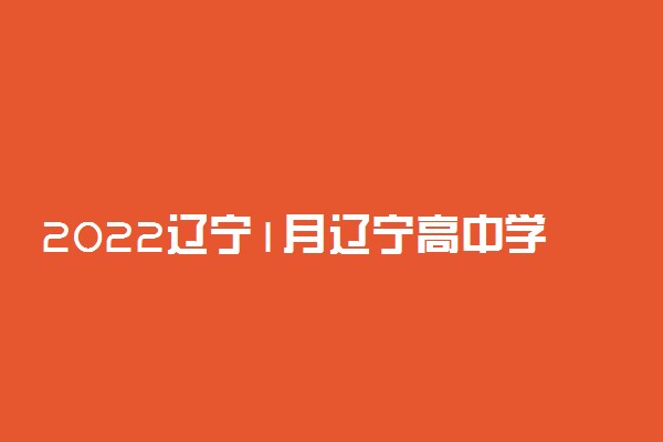 2022辽宁1月辽宁高中学业水平考试时间公布