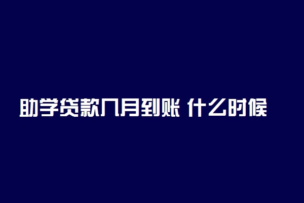 助学贷款几月到账 什么时候到账