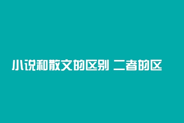 小说和散文的区别 二者的区别是什么