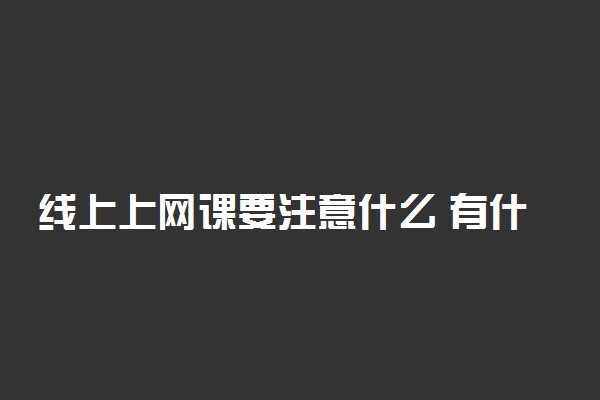 线上上网课要注意什么 有什么注意事项