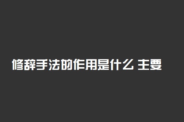 修辞手法的作用是什么 主要手法有哪些