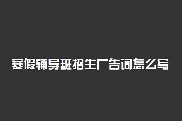 寒假辅导班招生广告词怎么写