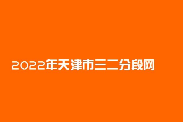 2022年天津市三二分段网上报名入口 在哪报名