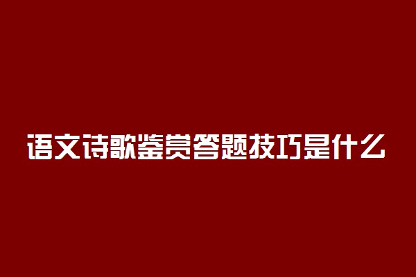 语文诗歌鉴赏答题技巧是什么