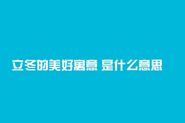 立冬的美好寓意 是什么意思