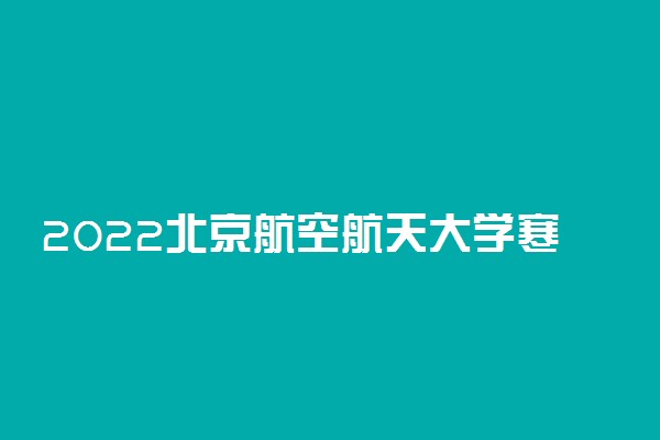2022北京航空航天大学寒假放假时间公布