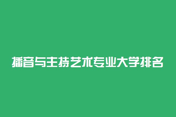 播音与主持艺术专业大学排名 哪个大学最好