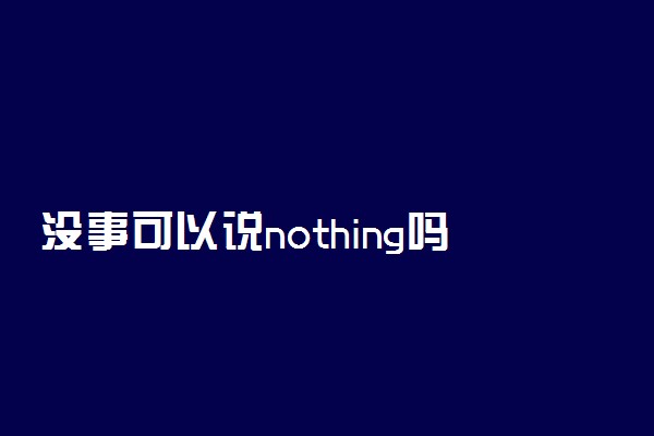 没事可以说nothing吗