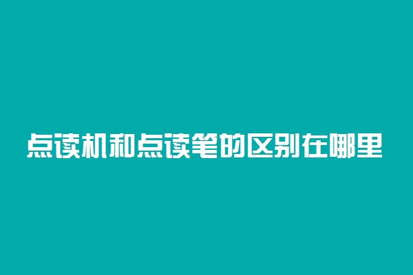 点读机和点读笔的区别在哪里 有哪些不同