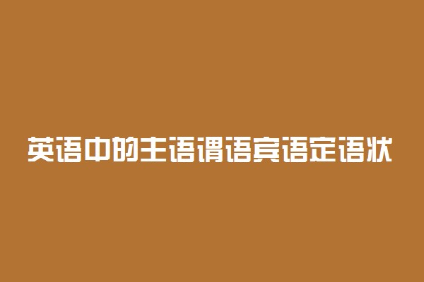 英语中的主语谓语宾语定语状语是什么意思