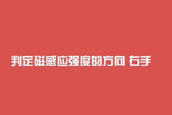 判定磁感应强度的方向 右手判断方法是什么