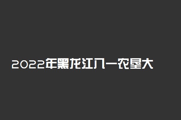 2022年黑龙江八一农垦大学寒假放假时间 哪天开始放假