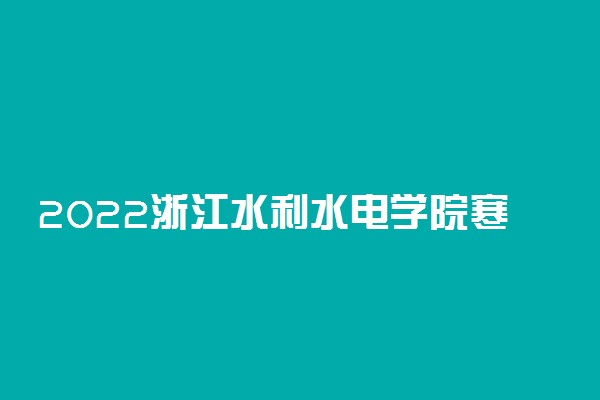 2022浙江水利水电学院寒假放假时间公布 几号开始放寒假