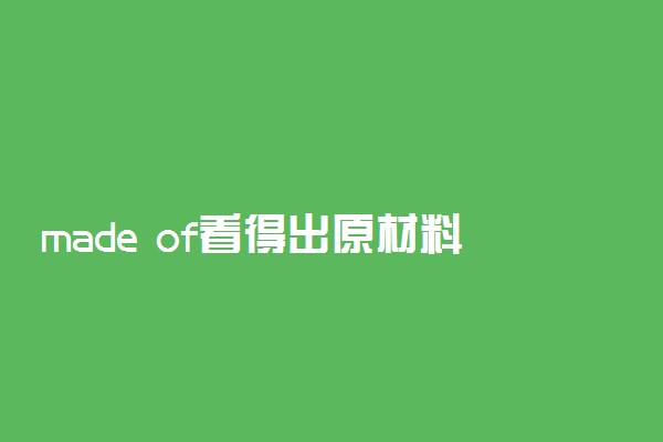 made of看得出原材料吗