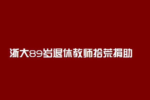 浙大89岁退休教师拾荒捐助贫困生