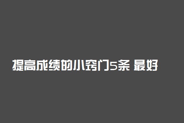 提高成绩的小窍门5条 最好方法是什么