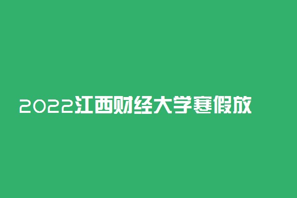 2022江西财经大学寒假放假时间公布