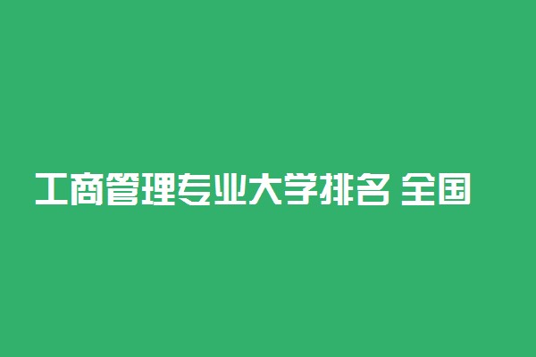 工商管理专业大学排名 全国工商管理最好的大学